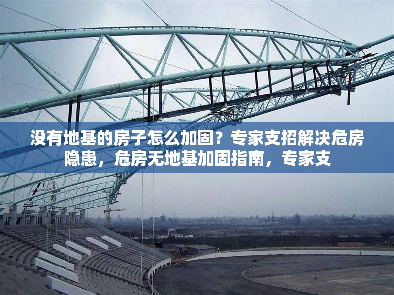 沒有地基的房子怎么加固？專家支招解決危房隱患，危房無地基加固指南，專家支 行業(yè)新聞