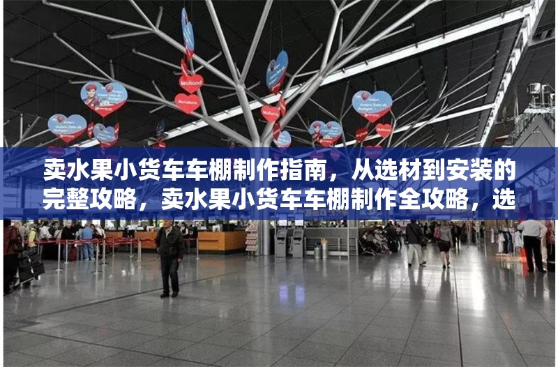 賣水果小貨車車棚制作指南，從選材到安裝的完整攻略，賣水果小貨車車棚制作全攻略，選材與安裝