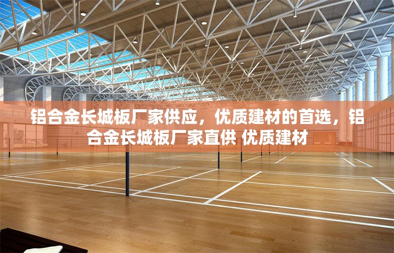 鋁合金長城板廠家供應(yīng)，優(yōu)質(zhì)建材的首選，鋁合金長城板廠家直供 優(yōu)質(zhì)建材