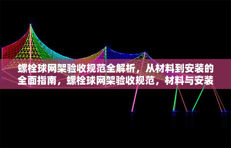 螺栓球網(wǎng)架驗收規(guī)范全解析，從材料到安裝的全面指南，螺栓球網(wǎng)架驗收規(guī)范，材料與安裝全方位解析指南 行業(yè)新聞