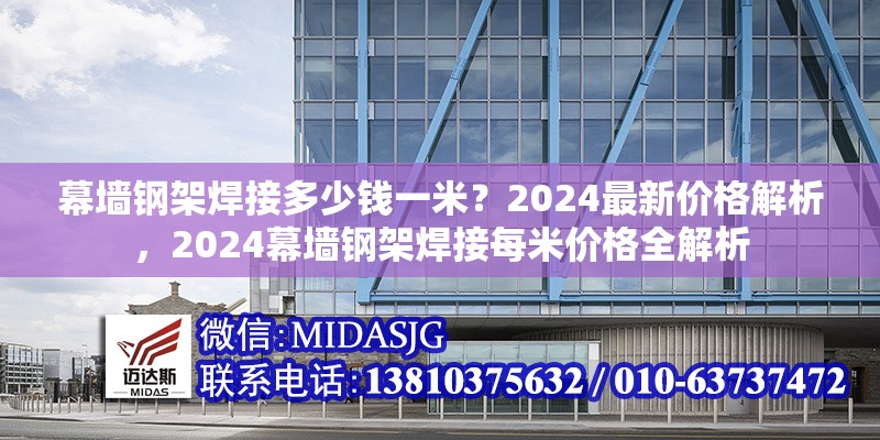 幕墻鋼架焊接多少錢一米？2024最新價(jià)格解析，2024幕墻鋼架焊接每米價(jià)格全解析
