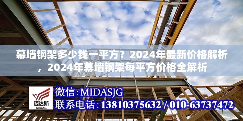 幕墻鋼架多少錢一平方？2024年最新價格解析，2024年幕墻鋼架每平方價格全解析 行業(yè)新聞
