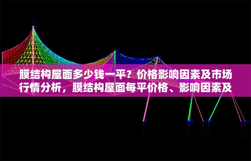 膜結(jié)構(gòu)屋面多少錢(qián)一平？?jī)r(jià)格影響因素及市場(chǎng)行情分析，膜結(jié)構(gòu)屋面每平價(jià)格、影響因素及市場(chǎng)行情全解析 行業(yè)新聞