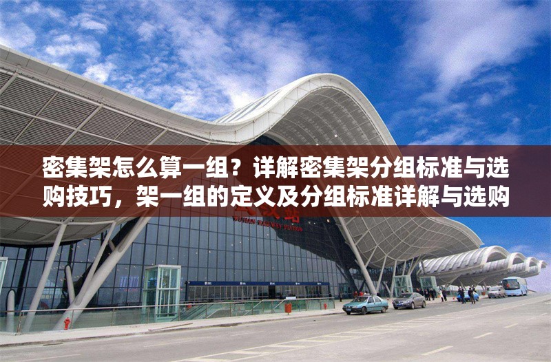 密集架怎么算一組？詳解密集架分組標(biāo)準(zhǔn)與選購技巧，架一組的定義及分組標(biāo)準(zhǔn)詳解與選購 行業(yè)新聞