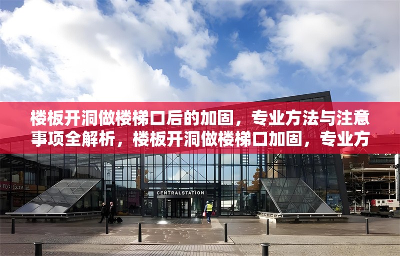 樓板開(kāi)洞做樓梯口后的加固，專業(yè)方法與注意事項(xiàng)全解析，樓板開(kāi)洞做樓梯口加固，專業(yè)方法及注意事項(xiàng)詳解 行業(yè)新聞