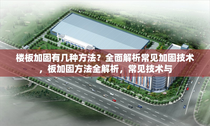 樓板加固有幾種方法？全面解析常見加固技術(shù)，板加固方法全解析，常見技術(shù)與 行業(yè)新聞