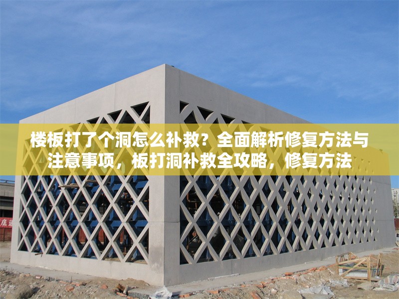 樓板打了個洞怎么補救？全面解析修復(fù)方法與注意事項，板打洞補救全攻略，修復(fù)方法