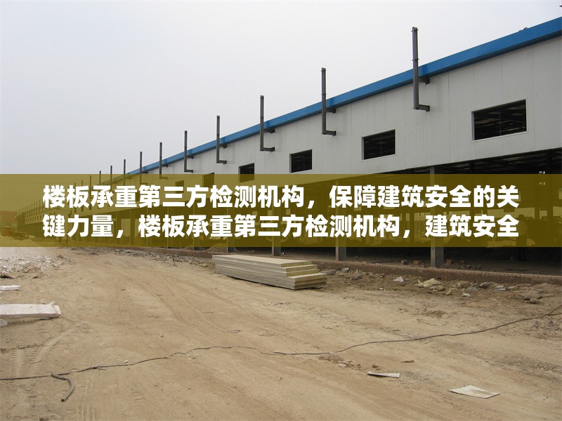 樓板承重第三方檢測機構(gòu)，保障建筑安全的關(guān)鍵力量，樓板承重第三方檢測機構(gòu)，建筑安全的