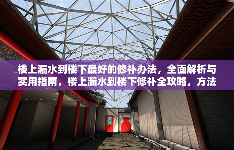 樓上漏水到樓下最好的修補(bǔ)辦法，全面解析與實(shí)用指南，樓上漏水到樓下修補(bǔ)全攻略，方法解析與實(shí)用指南 行業(yè)新聞