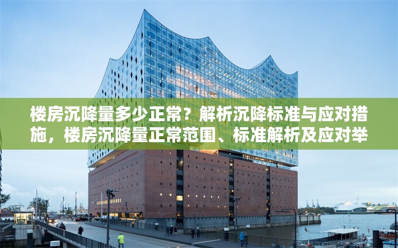 樓房沉降量多少正常？解析沉降標(biāo)準(zhǔn)與應(yīng)對(duì)措施，樓房沉降量正常范圍、標(biāo)準(zhǔn)解析及應(yīng)對(duì)舉措全知道 行業(yè)新聞