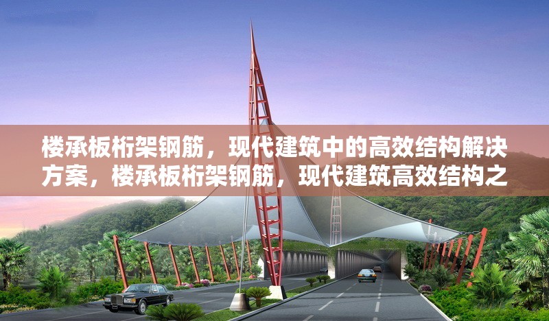 樓承板桁架鋼筋，現(xiàn)代建筑中的高效結構解決方案，樓承板桁架鋼筋，現(xiàn)代建筑高效結構之選 行業(yè)新聞