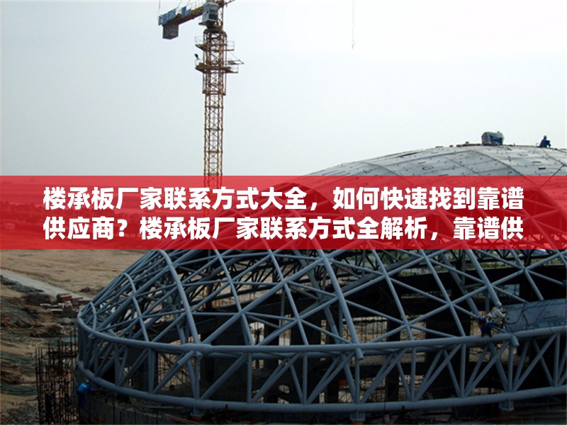 樓承板廠家聯(lián)系方式大全，如何快速找到靠譜供應(yīng)商？樓承板廠家聯(lián)系方式全解析，靠譜供應(yīng)商速尋攻略