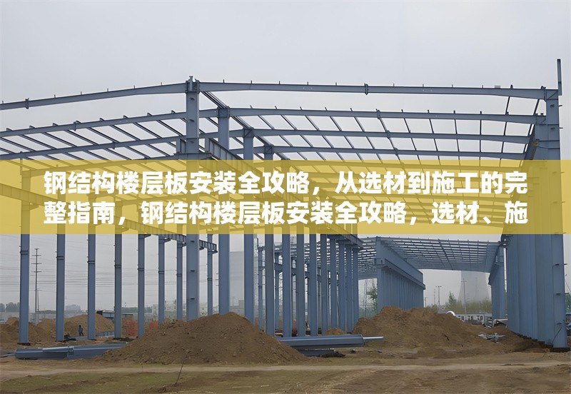 鋼結(jié)構(gòu)樓層板安裝全攻略，從選材到施工的完整指南，鋼結(jié)構(gòu)樓層板安裝全攻略，選材、施工及注意事項(xiàng)詳解