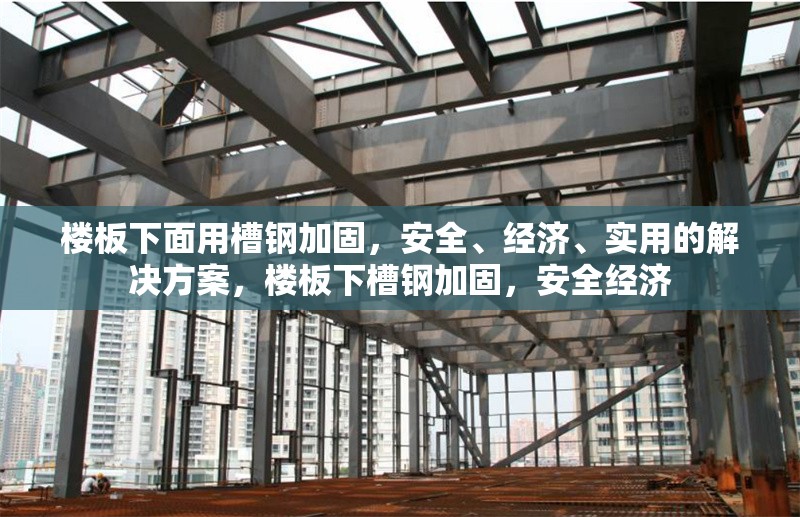 樓板下面用槽鋼加固，安全、經(jīng)濟(jì)、實(shí)用的解決方案，樓板下槽鋼加固，安全經(jīng)濟(jì) 行業(yè)新聞
