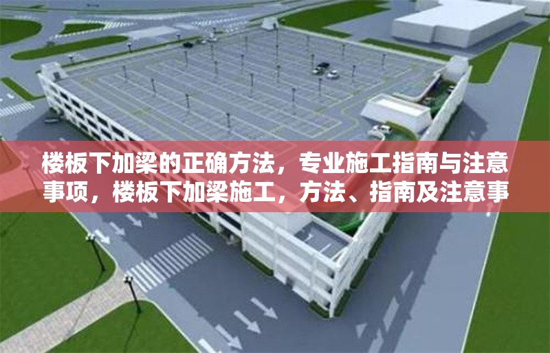 樓板下加梁的正確方法，專業(yè)施工指南與注意事項，樓板下加梁施工，方法、指南及注意事項詳解 行業(yè)新聞