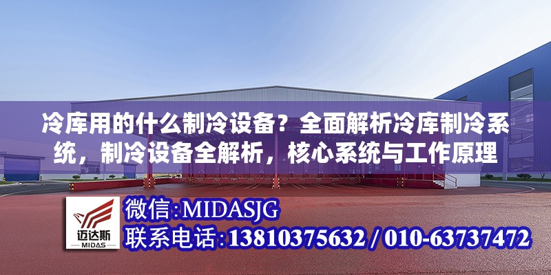冷庫用的什么制冷設(shè)備？全面解析冷庫制冷系統(tǒng)，制冷設(shè)備全解析，核心系統(tǒng)與工作原理 行業(yè)新聞