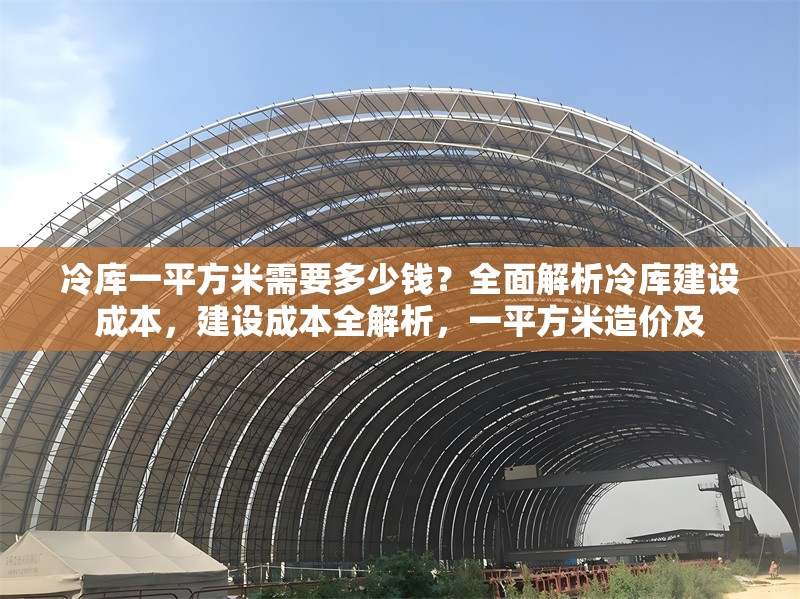 冷庫(kù)一平方米需要多少錢(qián)？全面解析冷庫(kù)建設(shè)成本，建設(shè)成本全解析，一平方米造價(jià)及 行業(yè)新聞