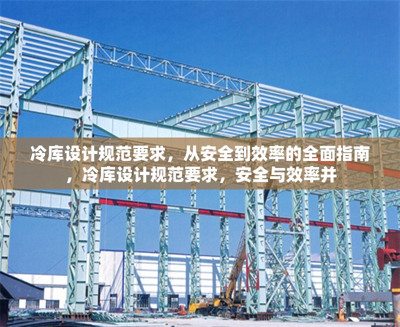 冷庫設(shè)計(jì)規(guī)范要求，從安全到效率的全面指南，冷庫設(shè)計(jì)規(guī)范要求，安全與效率并 行業(yè)新聞