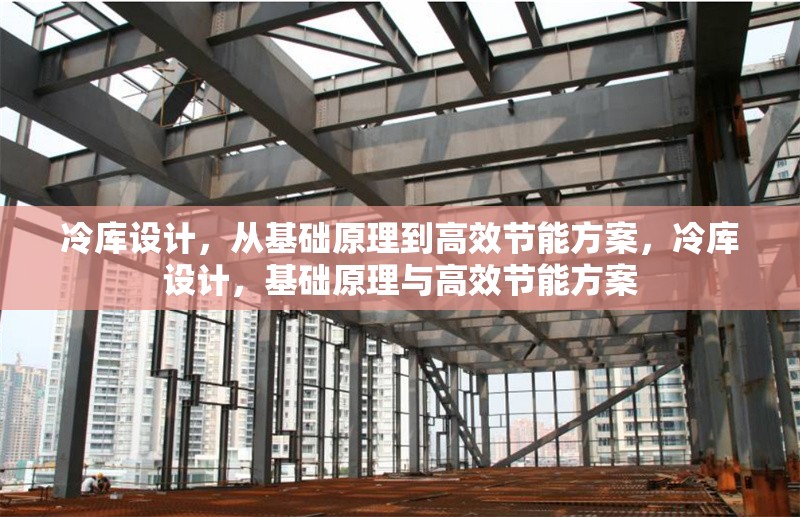 冷庫設(shè)計(jì)，從基礎(chǔ)原理到高效節(jié)能方案，冷庫設(shè)計(jì)，基礎(chǔ)原理與高效節(jié)能方案 行業(yè)新聞