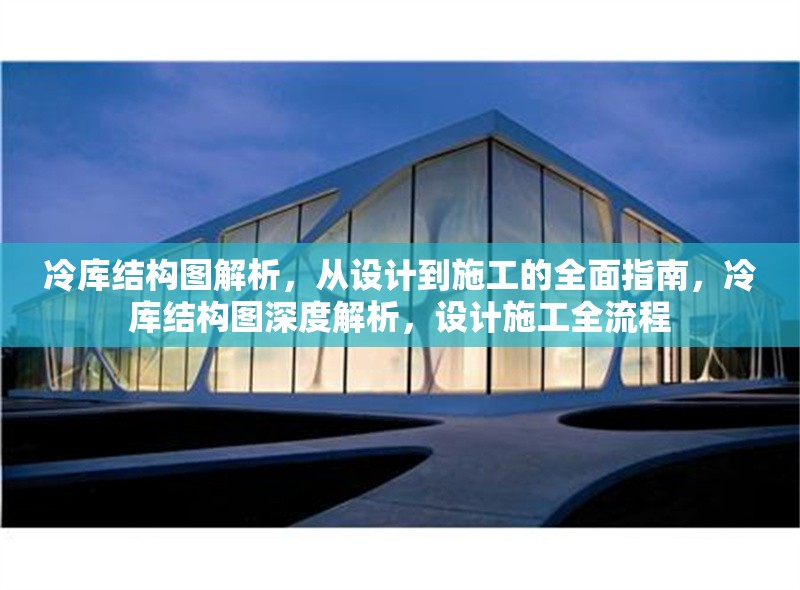 冷庫(kù)結(jié)構(gòu)圖解析，從設(shè)計(jì)到施工的全面指南，冷庫(kù)結(jié)構(gòu)圖深度解析，設(shè)計(jì)施工全流程 行業(yè)新聞