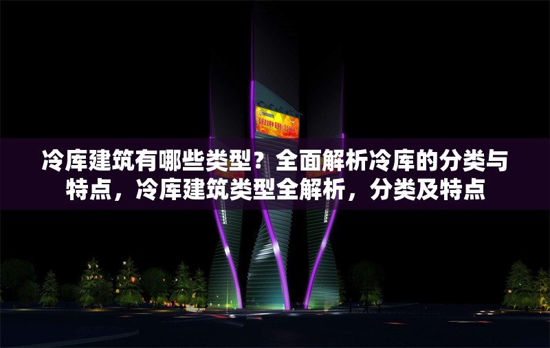 冷庫建筑有哪些類型？全面解析冷庫的分類與特點，冷庫建筑類型全解析，分類及特點