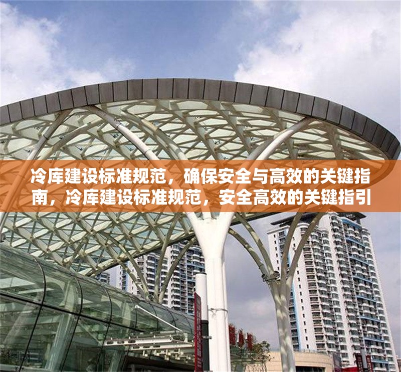 冷庫(kù)建設(shè)標(biāo)準(zhǔn)規(guī)范，確保安全與高效的關(guān)鍵指南，冷庫(kù)建設(shè)標(biāo)準(zhǔn)規(guī)范，安全高效的關(guān)鍵指引