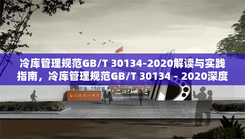 冷庫管理規(guī)范GB/T 30134-2020解讀與實踐指南，冷庫管理規(guī)范GB/T 30134 - 2020深度