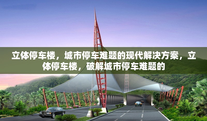 立體停車樓，城市停車難題的現(xiàn)代解決方案，立體停車樓，破解城市停車難題的 行業(yè)新聞