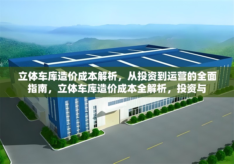 立體車庫造價(jià)成本解析，從投資到運(yùn)營(yíng)的全面指南，立體車庫造價(jià)成本全解析，投資與