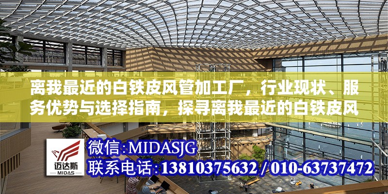 離我最近的白鐵皮風管加工廠，行業(yè)現(xiàn)狀、服務優(yōu)勢與選擇指南，探尋離我最近的白鐵皮風管加工廠，行業(yè)現(xiàn)狀、服務優(yōu)勢及選擇要點全解析