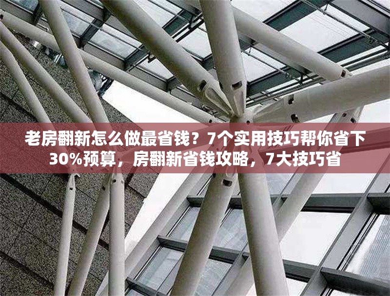 老房翻新怎么做最省錢？7個(gè)實(shí)用技巧幫你省下30%預(yù)算，房翻新省錢攻略，7大技巧省 行業(yè)新聞