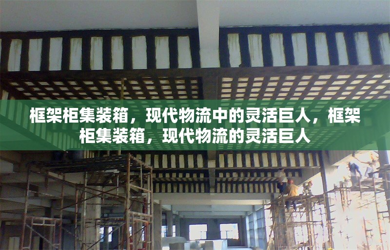 框架柜集裝箱，現(xiàn)代物流中的靈活巨人，框架柜集裝箱，現(xiàn)代物流的靈活巨人 行業(yè)新聞