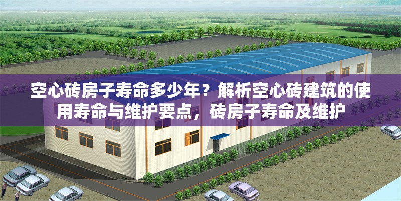 空心磚房子壽命多少年？解析空心磚建筑的使用壽命與維護要點，磚房子壽命及維護 行業(yè)新聞