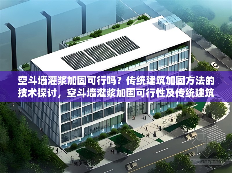 空斗墻灌漿加固可行嗎？傳統(tǒng)建筑加固方法的技術(shù)探討，空斗墻灌漿加固可行性及傳統(tǒng)建筑加固方法技術(shù)剖析