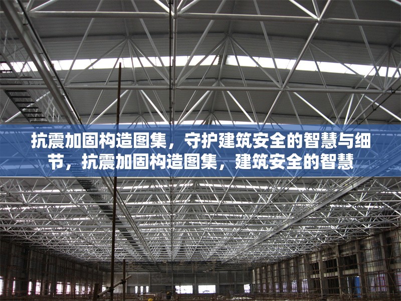 抗震加固構(gòu)造圖集，守護(hù)建筑安全的智慧與細(xì)節(jié)，抗震加固構(gòu)造圖集，建筑安全的智慧 行業(yè)新聞