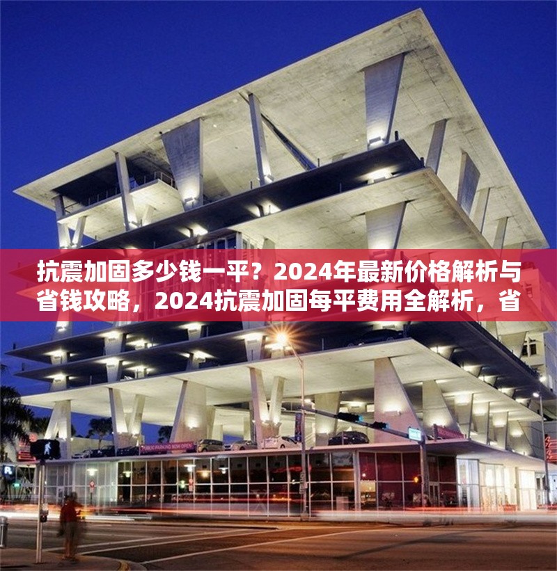 抗震加固多少錢一平？2024年最新價(jià)格解析與省錢攻略，2024抗震加固每平費(fèi)用全解析，省錢攻略 行業(yè)新聞