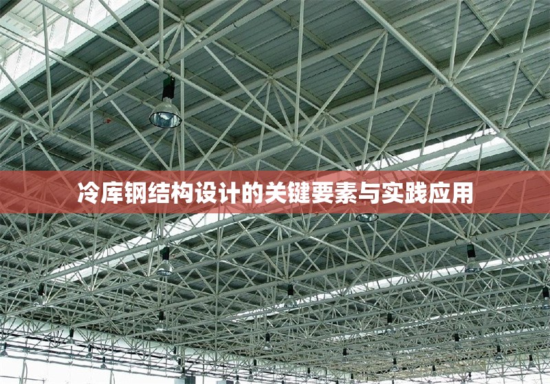 冷庫鋼結(jié)構(gòu)設(shè)計(jì)的關(guān)鍵要素與實(shí)踐應(yīng)用