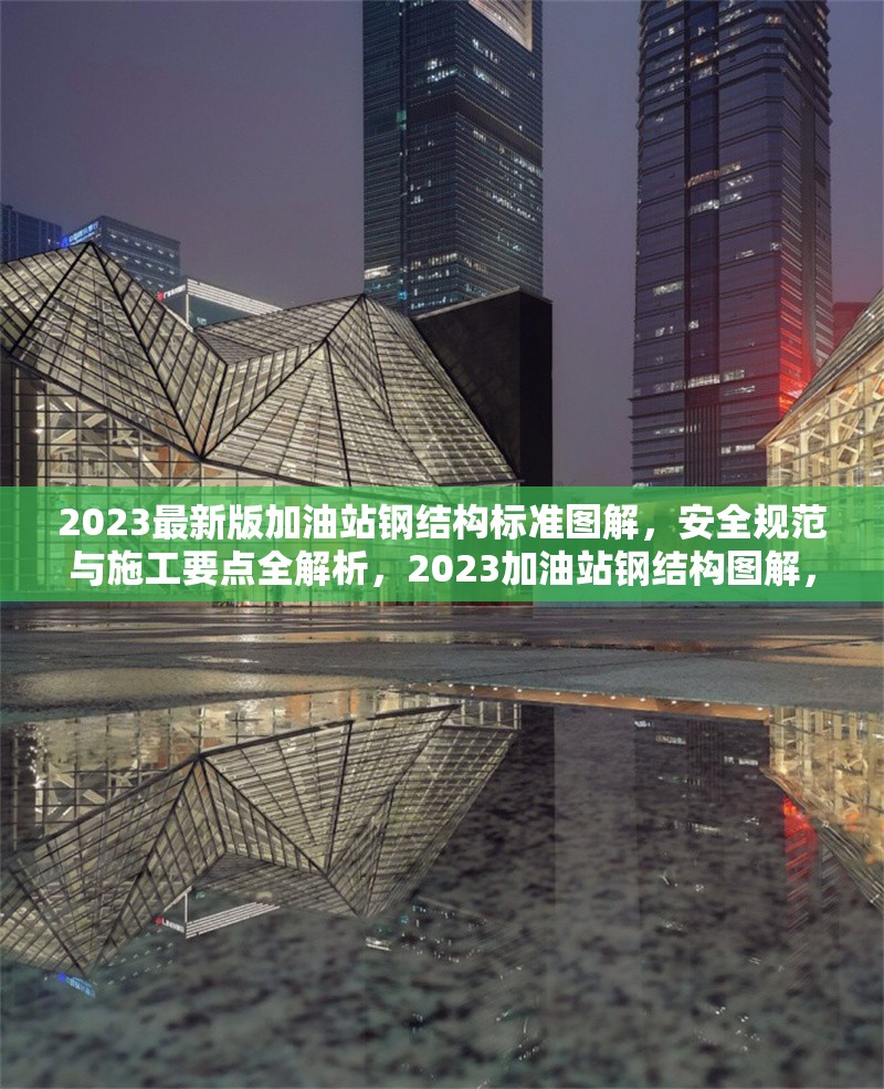 2023最新版加油站鋼結(jié)構(gòu)標(biāo)準(zhǔn)圖解，安全規(guī)范與施工要點(diǎn)全解析，2023加油站鋼結(jié)構(gòu)圖解，安全規(guī)范與施工要點(diǎn) 行業(yè)新聞