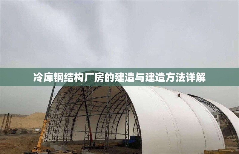 冷庫鋼結(jié)構(gòu)廠房的建造與建造方法詳解