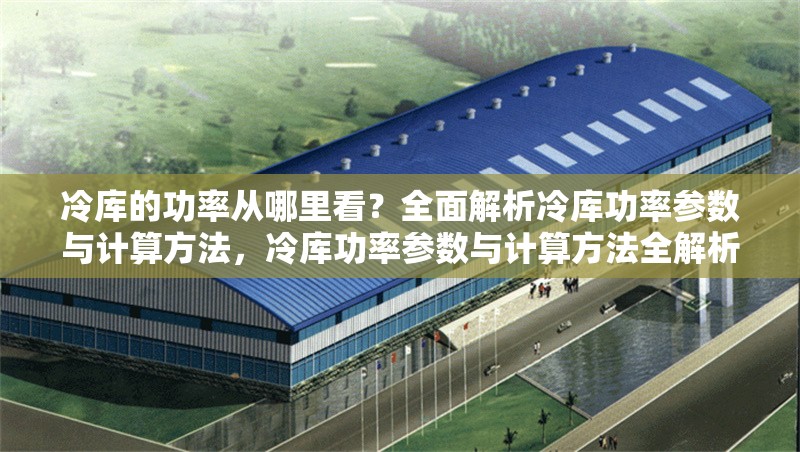 冷庫(kù)的功率從哪里看？全面解析冷庫(kù)功率參數(shù)與計(jì)算方法，冷庫(kù)功率參數(shù)與計(jì)算方法全解析 行業(yè)新聞