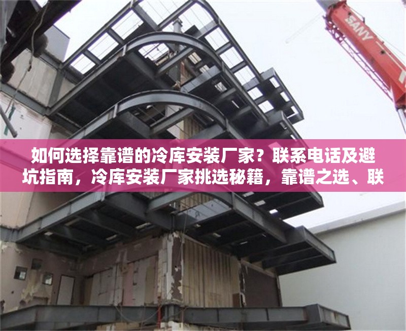 如何選擇靠譜的冷庫安裝廠家？聯(lián)系電話及避坑指南，冷庫安裝廠家挑選秘籍，靠譜之選、聯(lián)系電話及避坑 行業(yè)新聞