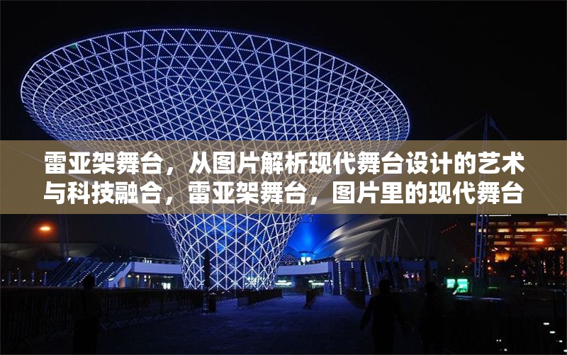 雷亞架舞臺(tái)，從圖片解析現(xiàn)代舞臺(tái)設(shè)計(jì)的藝術(shù)與科技融合，雷亞架舞臺(tái)，圖片里的現(xiàn)代舞臺(tái)設(shè)計(jì)藝術(shù)科技融合之 行業(yè)新聞