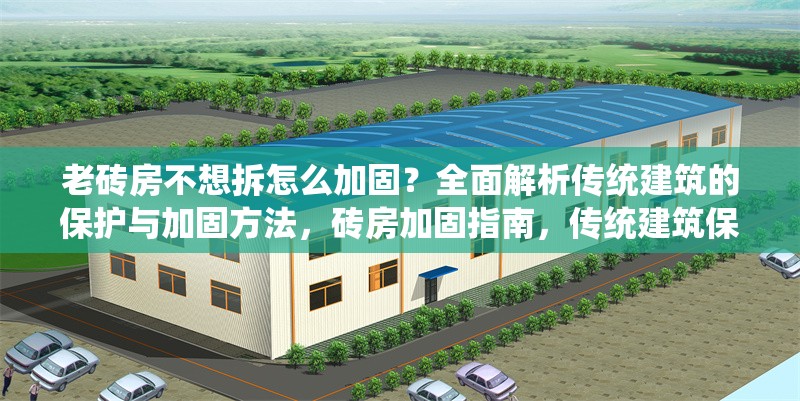 老磚房不想拆怎么加固？全面解析傳統(tǒng)建筑的保護(hù)與加固方法，磚房加固指南，傳統(tǒng)建筑保護(hù)與 行業(yè)新聞