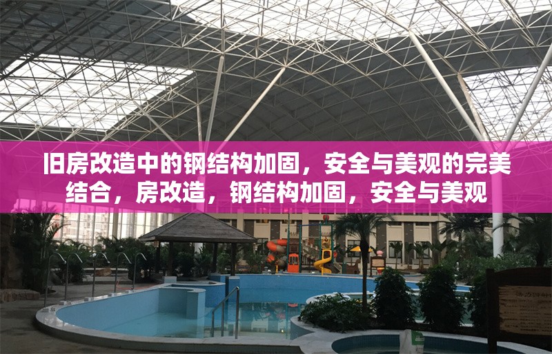 舊房改造中的鋼結構加固，安全與美觀的完美結合，房改造，鋼結構加固，安全與美觀