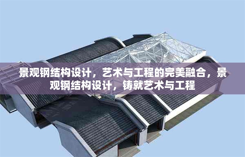 景觀鋼結(jié)構(gòu)設(shè)計(jì)，藝術(shù)與工程的完美融合，景觀鋼結(jié)構(gòu)設(shè)計(jì)，鑄就藝術(shù)與工程 行業(yè)新聞