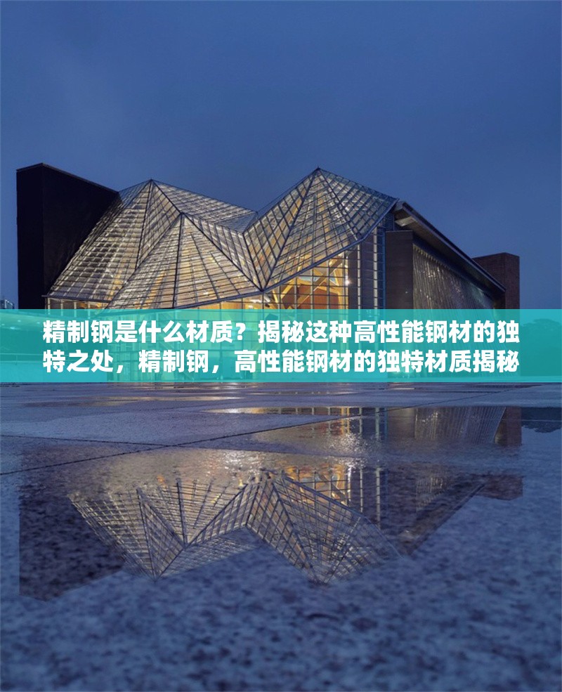 精制鋼是什么材質(zhì)？揭秘這種高性能鋼材的獨(dú)特之處，精制鋼，高性能鋼材的獨(dú)特材質(zhì)揭秘 行業(yè)新聞