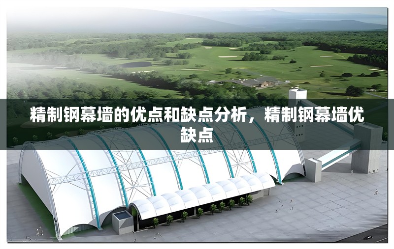 精制鋼幕墻的優(yōu)點和缺點分析，精制鋼幕墻優(yōu)缺點 行業(yè)新聞