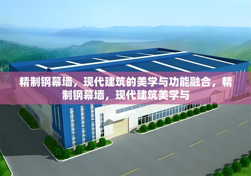 精制鋼幕墻，現(xiàn)代建筑的美學(xué)與功能融合，精制鋼幕墻，現(xiàn)代建筑美學(xué)與 行業(yè)新聞
