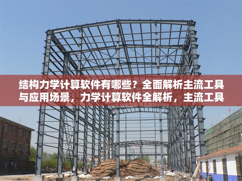 結(jié)構(gòu)力學(xué)計算軟件有哪些？全面解析主流工具與應(yīng)用場景，力學(xué)計算軟件全解析，主流工具與