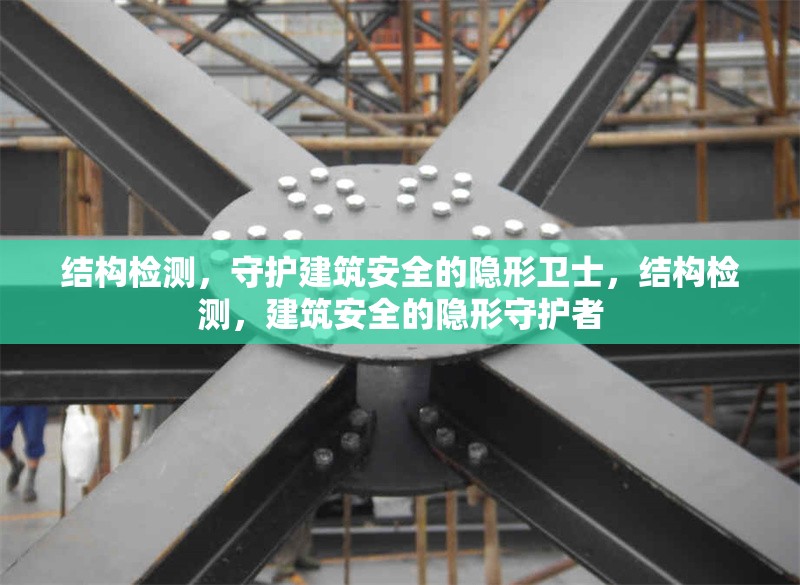 結(jié)構(gòu)檢測(cè)，守護(hù)建筑安全的隱形衛(wèi)士，結(jié)構(gòu)檢測(cè)，建筑安全的隱形守護(hù)者